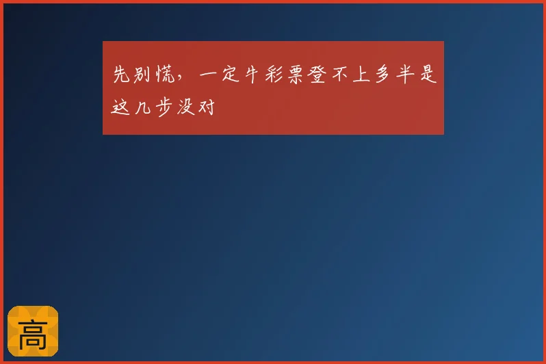 先别慌，一定牛彩票登不上多半是这几步没对