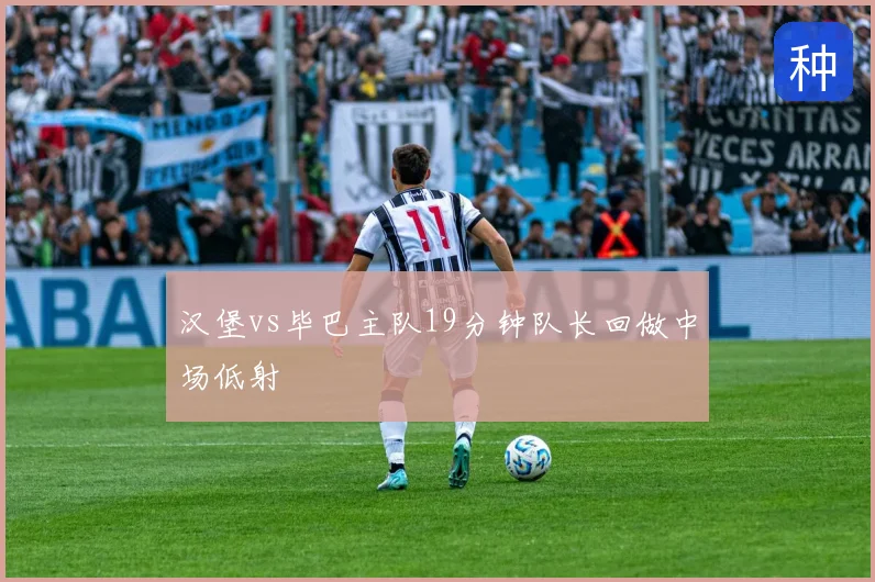 汉堡vs毕巴主队19分钟队长回做中场低射