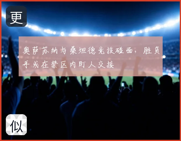 奥萨苏纳与桑坦德竞技碰面，胜负手或在禁区内盯人交接