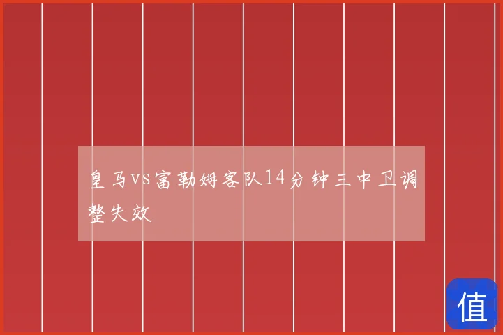 皇马vs富勒姆客队14分钟三中卫调整失效