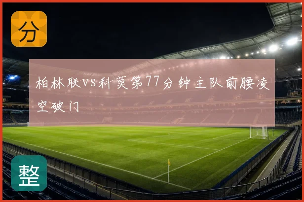 柏林联vs科莫第77分钟主队前腰凌空破门