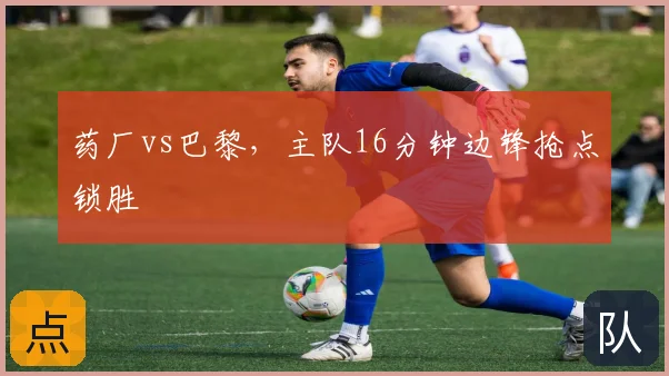 药厂vs巴黎,主队16分钟边锋抢点锁胜