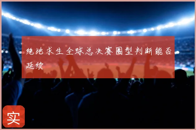 绝地求生全球总决赛圈型判断能否延续