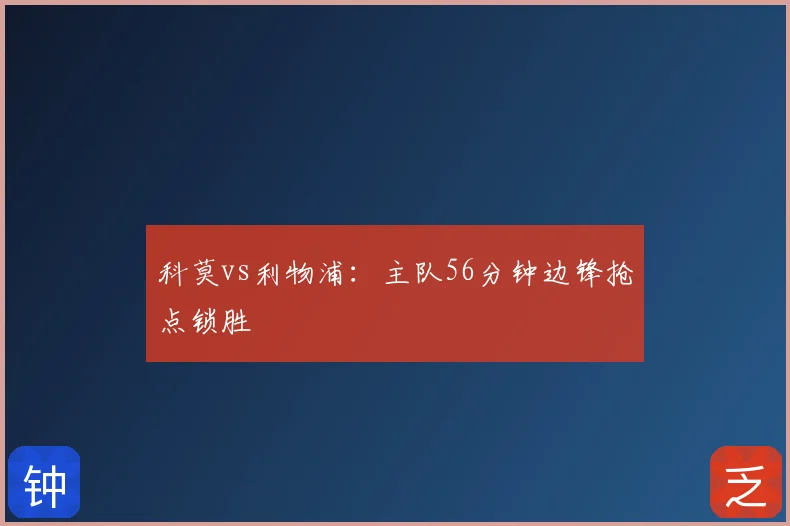 科莫vs利物浦:主队56分钟边锋抢点锁胜
