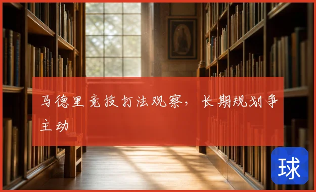 马德里竞技打法观察，长期规划争主动